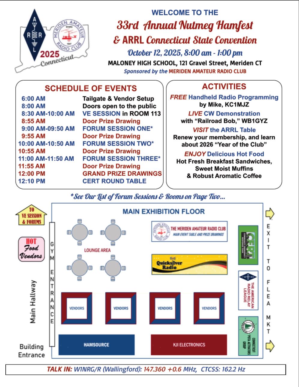 The 33rd Annual Nutmeg Hamfest and ARRL Connecticut State Convention, sponsored by W1NRG, the Meriden Amateur Radio Club, Sunday, October 12, 2025, 8AM to 1 PM at Maloney High School, 121 Gravel Street, Meriden. Bring your HT. We will program it for free. Free parking, hot food, vendors, loads of tailgating. Vendor contact is John Bee, N1GNV, jbee@qsradio.com or 203-440-4973. CW demonstration. Visit the ARRL booth. ARRL Forum with Tom, K1KI, ARRL New England Director, and Douglas, WA1SFH, Connecticut section manager. New this year is a technician track symposium. There will be a WinLink and ARES talk called 2025 and Beyond. Other topics are “Women Innovators in Ham Radio,” “POTA: Be Radio-Active in a Park,” “Intro to Digital Modes FT4 and FT8,” “Ham Radio and the Law,” “Marconi 1, 2 and 3,” and a Connecticut Regional Cert/EMCOMM Meeting. Inside vendor and setup starts early, with doors opening at 8 AM. $10 for 18 and older, under 18 get in free. Tailgating is $15 per space. Inside tables are $25, or $20 if paid by September 10. This includes a six foot table and a chair. Vendor contact is John Bee, N1GNV, at Quicksilver Radio, 47 Billard Street, No. 7, Meriden. A digital, paperless VE Session begins at 8:30 AM sharp. Computer tablets will be provided. Candidates must pre-register at hamstudy.org/sessions. Contact Jim, N1ZN@arrl.net for more information. No walk-ins. Less than 2 hours from NYC, LI, NJ, NEPA, Boston & Albany, and just minutes from I-91 and the Merritt Parkway. Join us for the Talk In: W1NRG/R 147.360 + 0.600 PL 162.2. Please support our major exhibitors, Quicksilver Radio Products, KJI Electronics and Hamsource.